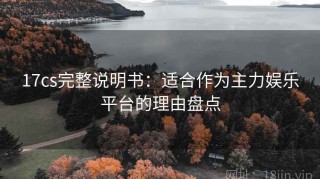 17cs完整说明书：适合作为主力娱乐平台的理由盘点