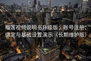 榴莲视频说明书升级版：账号注册、绑定与基础设置演示（长期维护版）