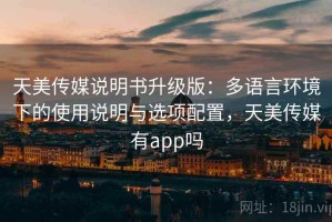 天美传媒说明书升级版：多语言环境下的使用说明与选项配置，天美传媒有app吗