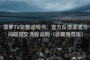 菠萝TV完整说明书：官方反馈渠道与问题提交流程说明（收藏推荐版）