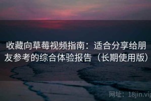 收藏向草莓视频指南：适合分享给朋友参考的综合体验报告（长期使用版）