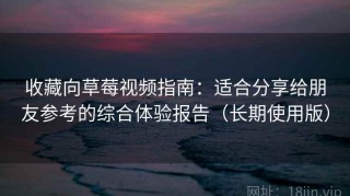 收藏向草莓视频指南：适合分享给朋友参考的综合体验报告（长期使用版）