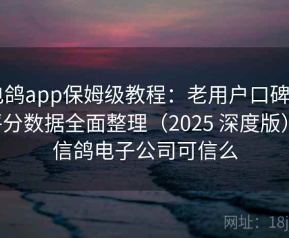 电鸽app保姆级教程：老用户口碑与评分数据全面整理（2025 深度版），信鸽电子公司可信么