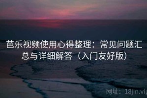 芭乐视频使用心得整理：常见问题汇总与详细解答（入门友好版）