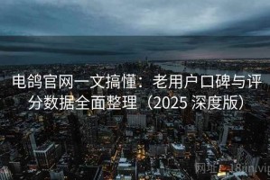 电鸽官网一文搞懂：老用户口碑与评分数据全面整理（2025 深度版）