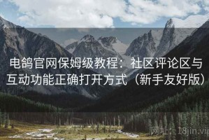 电鸽官网保姆级教程：社区评论区与互动功能正确打开方式（新手友好版）