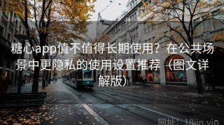 糖心app值不值得长期使用？在公共场景中更隐私的使用设置推荐（图文详解版）