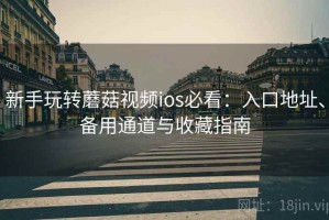 新手玩转蘑菇视频ios必看：入口地址、备用通道与收藏指南
