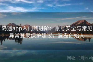 岛遇app入门到进阶：账号安全与常见异常登录保护建议，遇岛创始人