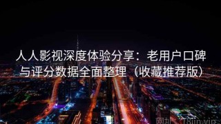 人人影视深度体验分享：老用户口碑与评分数据全面整理（收藏推荐版）