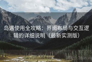 岛遇使用全攻略：界面布局与交互逻辑的详细说明（最新实测版）