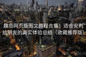 趣岛网页版图文教程合集：适合安利给朋友的真实体验总结（收藏推荐版）
