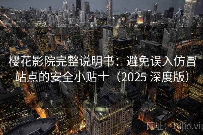樱花影院完整说明书：避免误入仿冒站点的安全小贴士（2025 深度版）