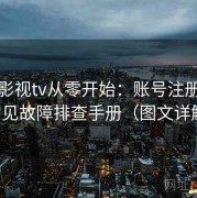 红桃影视tv从零开始：账号注册登录与常见故障排查手册（图文详解版）