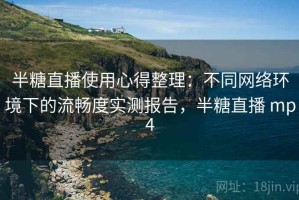 半糖直播使用心得整理：不同网络环境下的流畅度实测报告，半糖直播 mp4