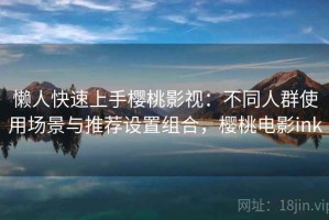 懒人快速上手樱桃影视：不同人群使用场景与推荐设置组合，樱桃电影ink