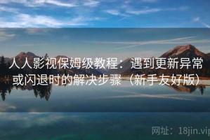 人人影视保姆级教程：遇到更新异常或闪退时的解决步骤（新手友好版）