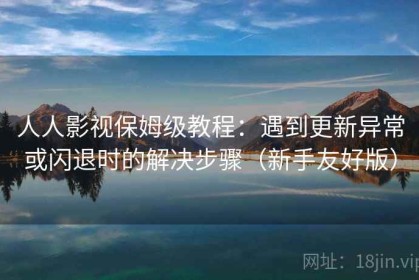 人人影视保姆级教程：遇到更新异常或闪退时的解决步骤（新手友好版）