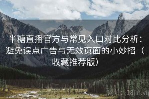 半糖直播官方与常见入口对比分析：避免误点广告与无效页面的小妙招（收藏推荐版）