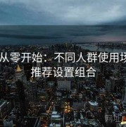17cs从零开始：不同人群使用场景与推荐设置组合