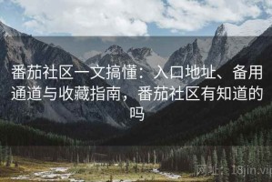 番茄社区一文搞懂：入口地址、备用通道与收藏指南，番茄社区有知道的吗