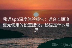 秘语app深度体验报告：适合长期追更党使用的设置建议，秘语是什么意思