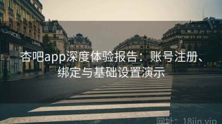 杏吧app深度体验报告：账号注册、绑定与基础设置演示