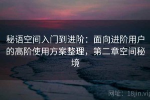 秘语空间入门到进阶：面向进阶用户的高阶使用方案整理，第二章空间秘境