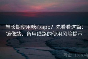想长期使用糖心app？先看看这篇：镜像站、备用线路的使用风险提示