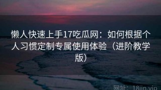 懒人快速上手17吃瓜网：如何根据个人习惯定制专属使用体验（进阶教学版）