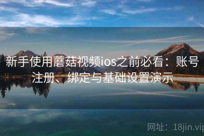 新手使用蘑菇视频ios之前必看：账号注册、绑定与基础设置演示