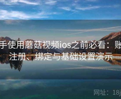 新手使用蘑菇视频ios之前必看：账号注册、绑定与基础设置演示