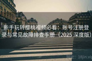 新手玩转樱桃视频必看：账号注册登录与常见故障排查手册（2025 深度版）