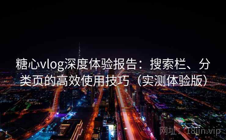 糖心vlog深度体验报告：搜索栏、分类页的高效使用技巧（实测体验版）
