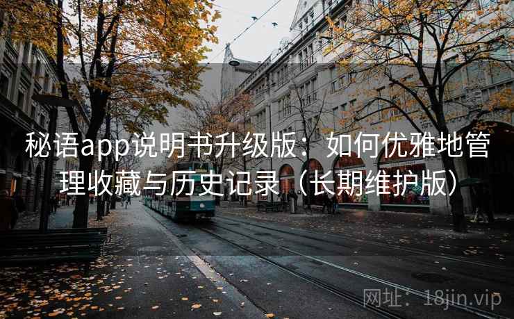 秘语app说明书升级版：如何优雅地管理收藏与历史记录（长期维护版）