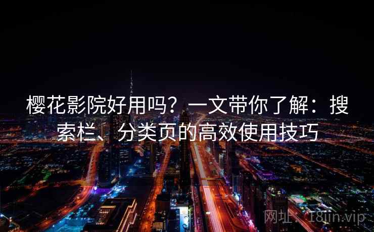 樱花影院好用吗？一文带你了解：搜索栏、分类页的高效使用技巧