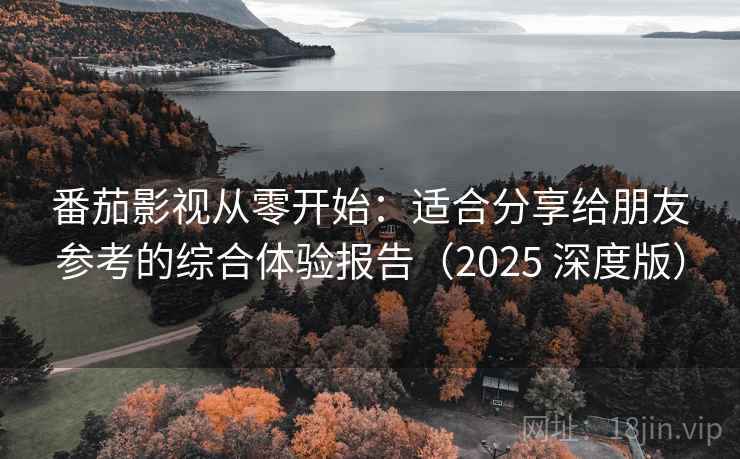 番茄影视从零开始：适合分享给朋友参考的综合体验报告（2025 深度版）