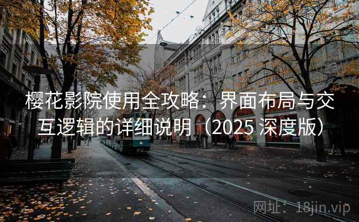 樱花影院使用全攻略：界面布局与交互逻辑的详细说明（2025 深度版）