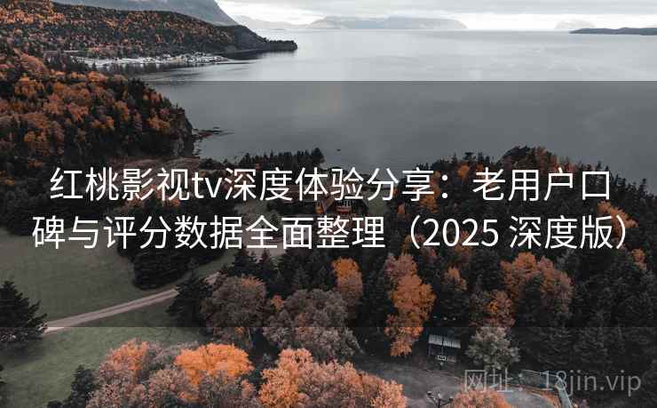 红桃影视tv深度体验分享:老用户口碑与评分数据全面整理(2025 深度版) 红桃影视tv深度体验分享:老用户口碑与评分数据全面整理(2025 深度版)