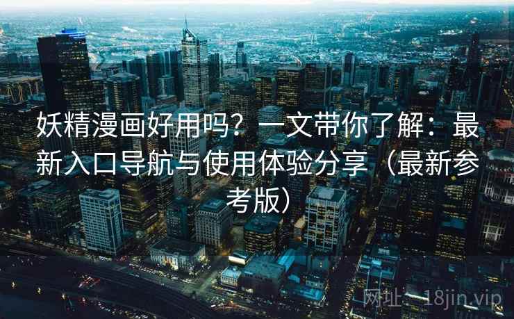 妖精漫画好用吗?一文带你了解:最新入口导航与使用体验分享(最新参考版) 妖精漫画好用吗?一文带你了解:最新入口导航与使用体验分享(最新参考版)