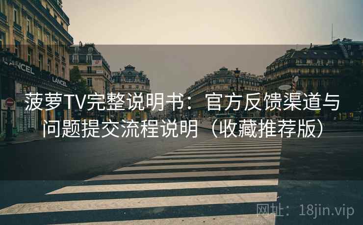 菠萝TV完整说明书:官方反馈渠道与问题提交流程说明(收藏推荐版) 菠萝TV完整说明书:官方反馈渠道与问题提交流程说明(收藏推荐版)