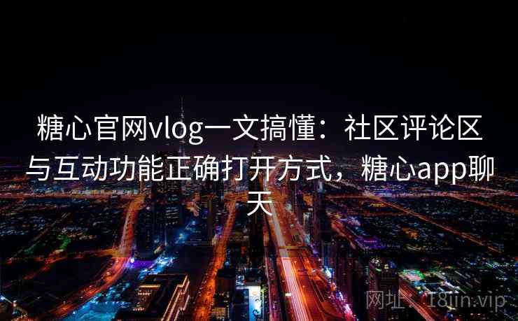 糖心官网vlog一文搞懂:社区评论区与互动功能正确打开方式,糖心app聊天 糖心官网vlog一文搞懂:社区评论区与互动功能正确打开方式,糖心app聊天