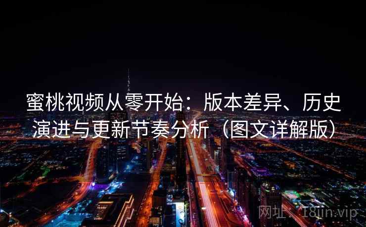 蜜桃视频从零开始:版本差异、历史演进与更新节奏分析(图文详解版) 蜜桃视频从零开始:版本差异、历史演进与更新节奏分析(图文详解版)