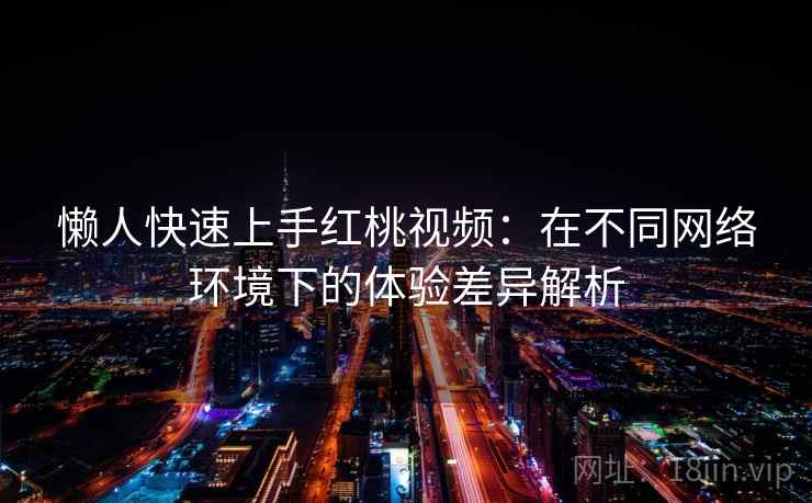 懒人快速上手红桃视频：在不同网络环境下的体验差异解析