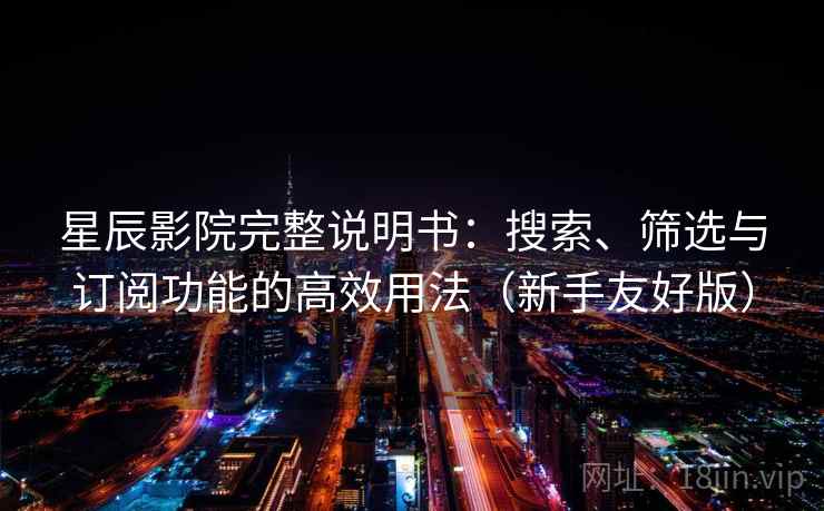 星辰影院完整说明书:搜索、筛选与订阅功能的高效用法(新手友好版) 星辰影院完整说明书:搜索、筛选与订阅功能的高效用法(新手友好版)
