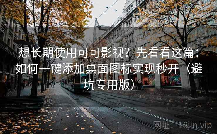 想长期使用可可影视？先看看这篇：如何一键添加桌面图标实现秒开（避坑专用版）