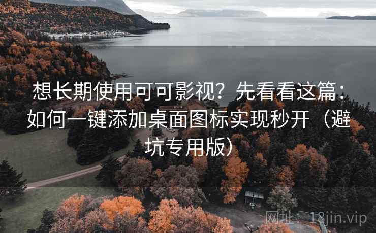 想长期使用可可影视？先看看这篇：如何一键添加桌面图标实现秒开（避坑专用版）