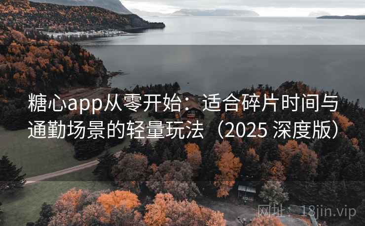 糖心app从零开始:适合碎片时间与通勤场景的轻量玩法(2025 深度版) 糖心app从零开始:适合碎片时间与通勤场景的轻量玩法(2025 深度版)