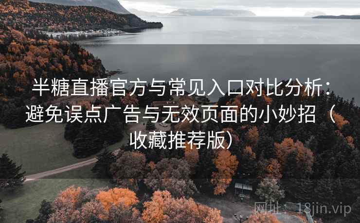 半糖直播官方与常见入口对比分析：避免误点广告与无效页面的小妙招（收藏推荐版）