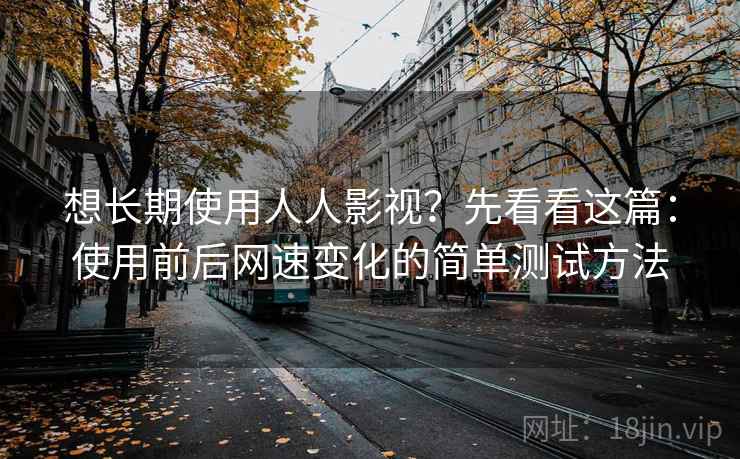 想长期使用人人影视？先看看这篇：使用前后网速变化的简单测试方法